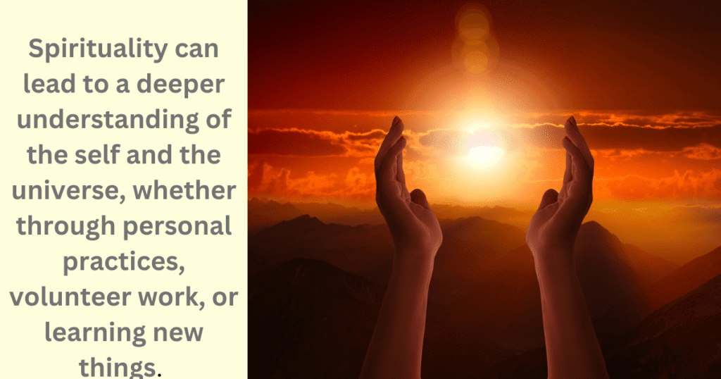 Spirituality can lead to a deeper understanding of the self and the universe whether through personal practices volunteer work or learning new things 1